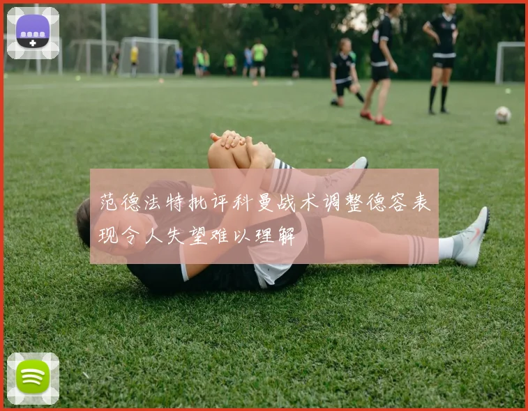 范德法特批评科曼战术调整德容表现令人失望难以理解