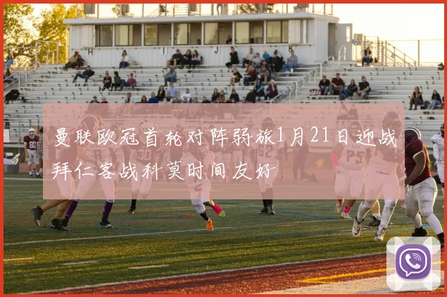 曼联欧冠首轮对阵弱旅1月21日迎战拜仁客战科莫时间友好