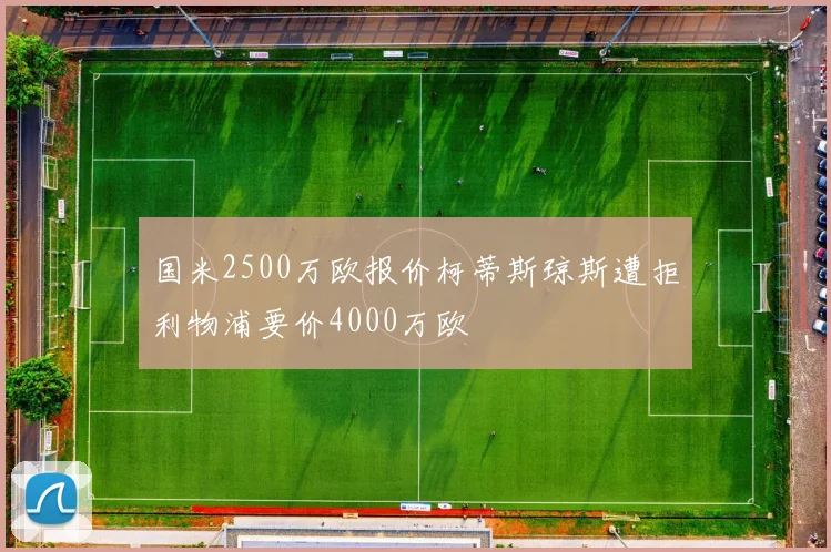 国米2500万欧报价柯蒂斯琼斯遭拒利物浦要价4000万欧