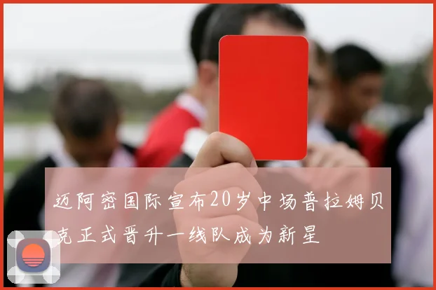 迈阿密国际宣布20岁中场普拉姆贝克正式晋升一线队成为新星