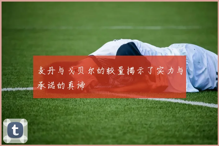 麦丹与戈贝尔的较量揭示了实力与承诺的真谛
