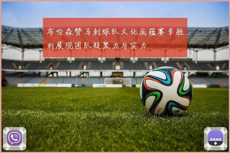 布伦森赞马刺球队文化底蕴赛季胜利展现团队凝聚力与实力