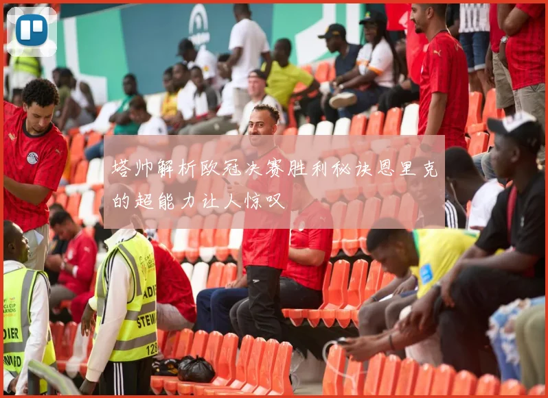 塔帅解析欧冠决赛胜利秘诀恩里克的超能力让人惊叹