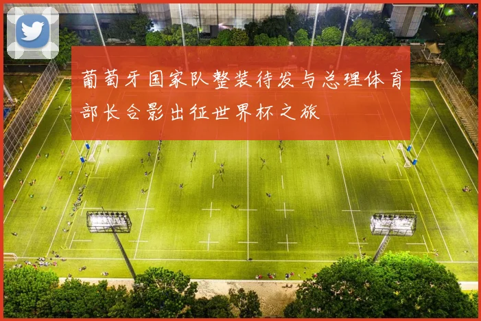葡萄牙国家队整装待发与总理体育部长合影出征世界杯之旅