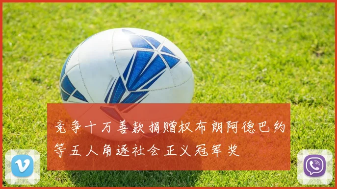 竞争十万善款捐赠权布朗阿德巴约等五人角逐社会正义冠军奖