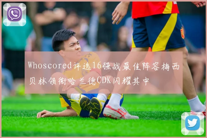 Whoscored评选16强战最佳阵容梅西贝林领衔哈兰德CDK闪耀其中