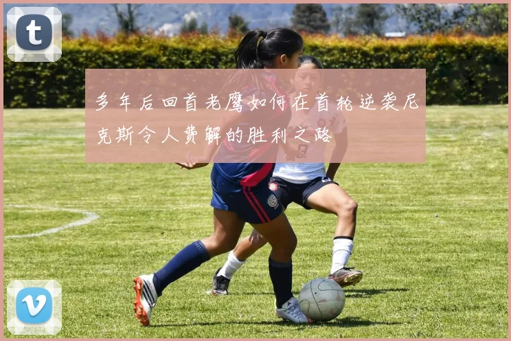 多年后回首老鹰如何在首轮逆袭尼克斯令人费解的胜利之路