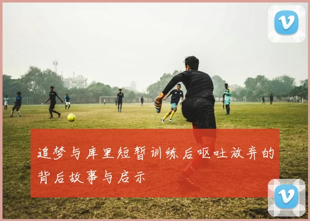 追梦与库里短暂训练后呕吐放弃的背后故事与启示