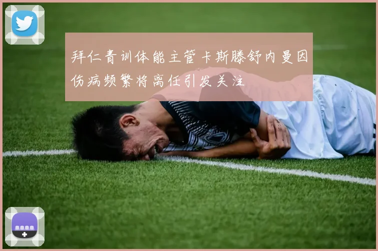 拜仁青训体能主管卡斯滕舒内曼因伤病频繁将离任引发关注