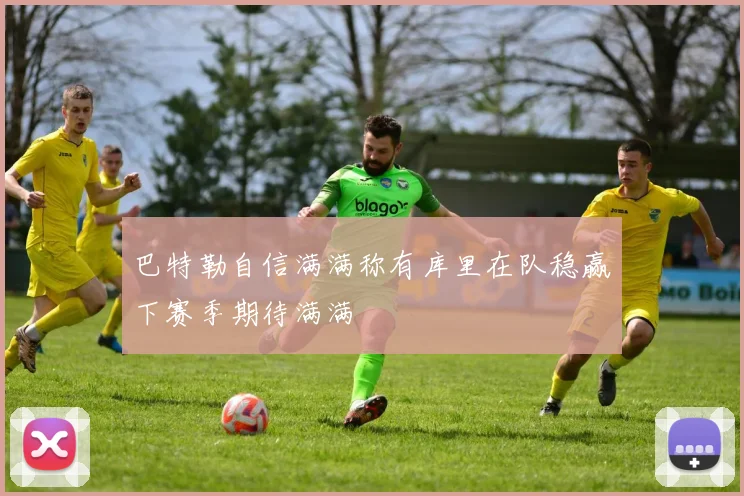 巴特勒自信满满称有库里在队稳赢下赛季期待满满