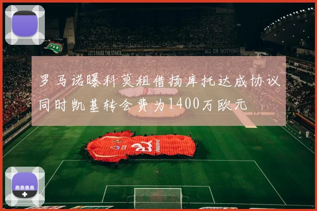 罗马诺曝科莫租借扬库托达成协议同时凯基转会费为1400万欧元